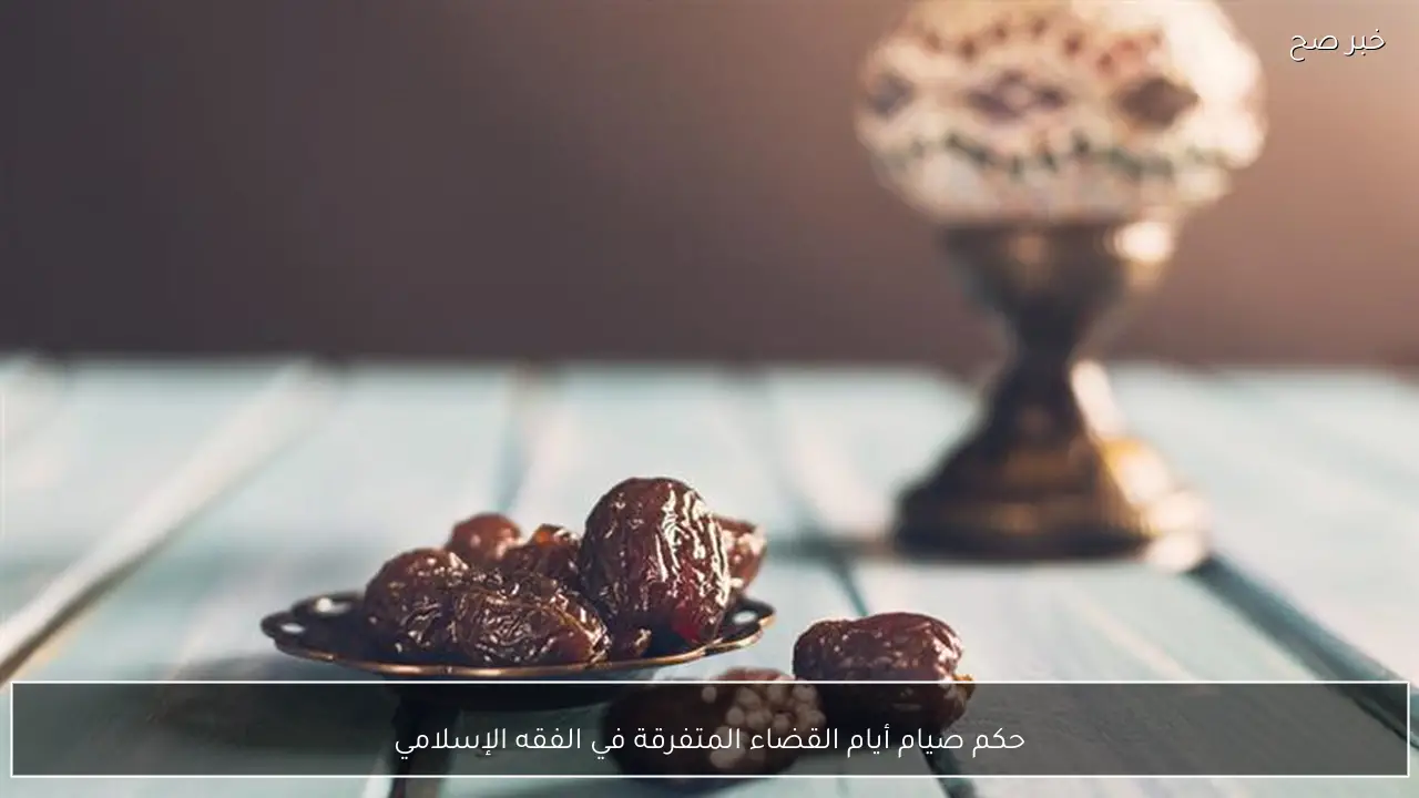 حكم صيام أيام القضاء المتفرقة في الفقه الإسلامي