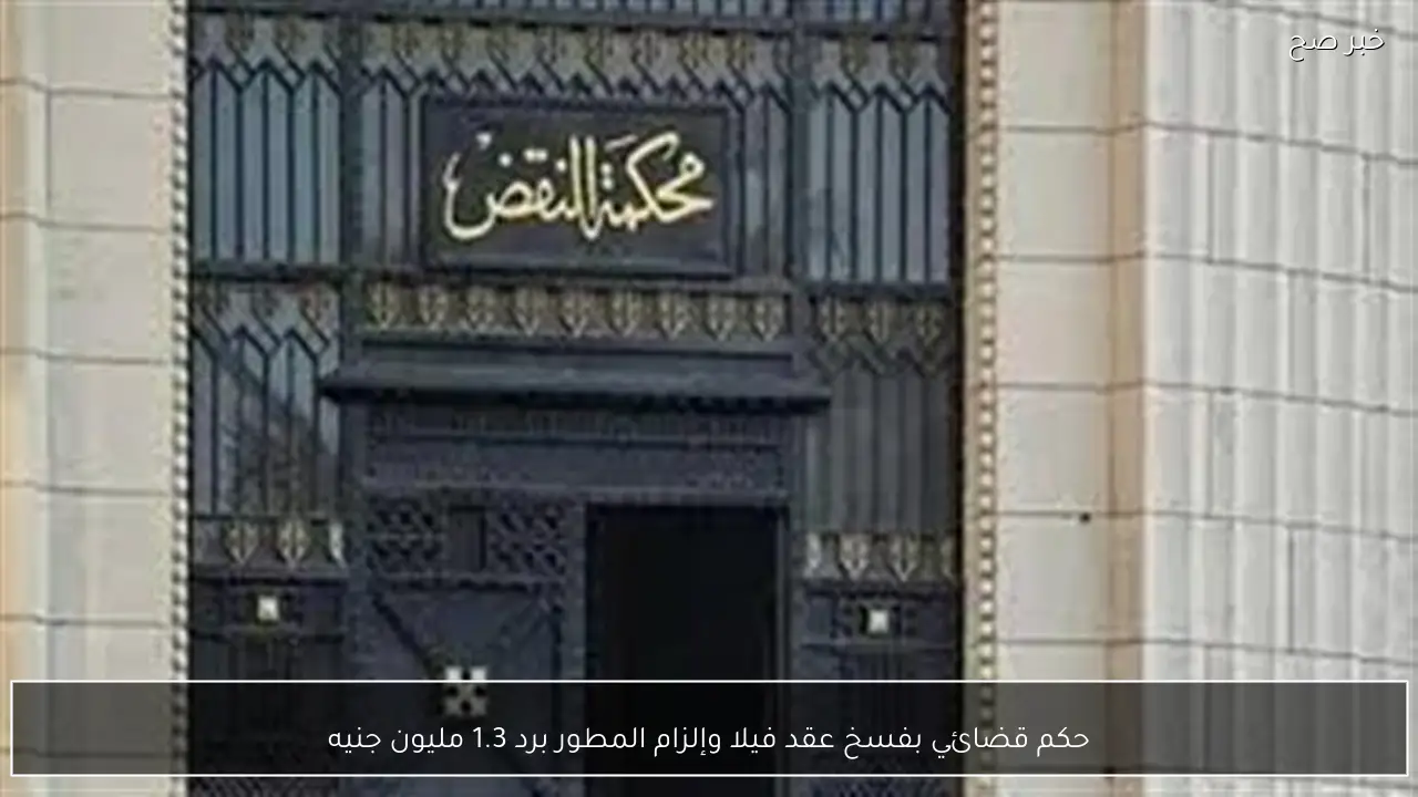 حكم قضائي بفسخ عقد فيلا وإلزام المطور برد 1.3 مليون جنيه