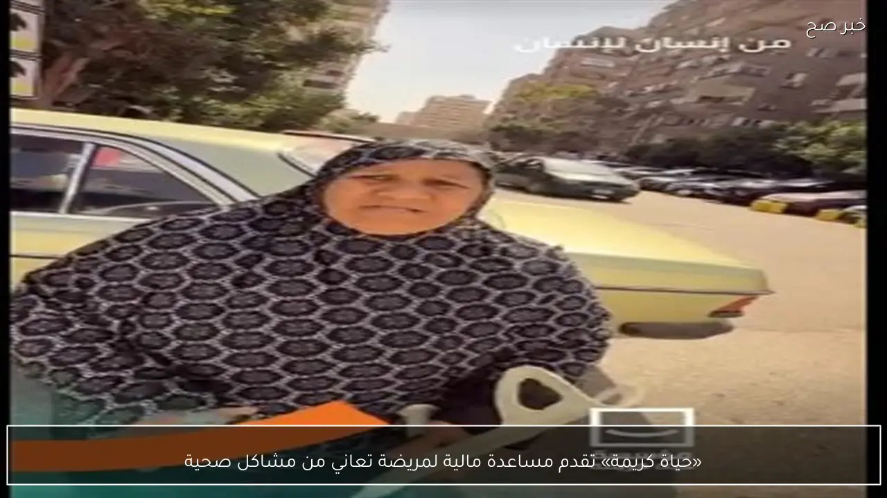 «حياة كريمة» تقدم مساعدة مالية لمريضة تعاني من مشاكل صحية