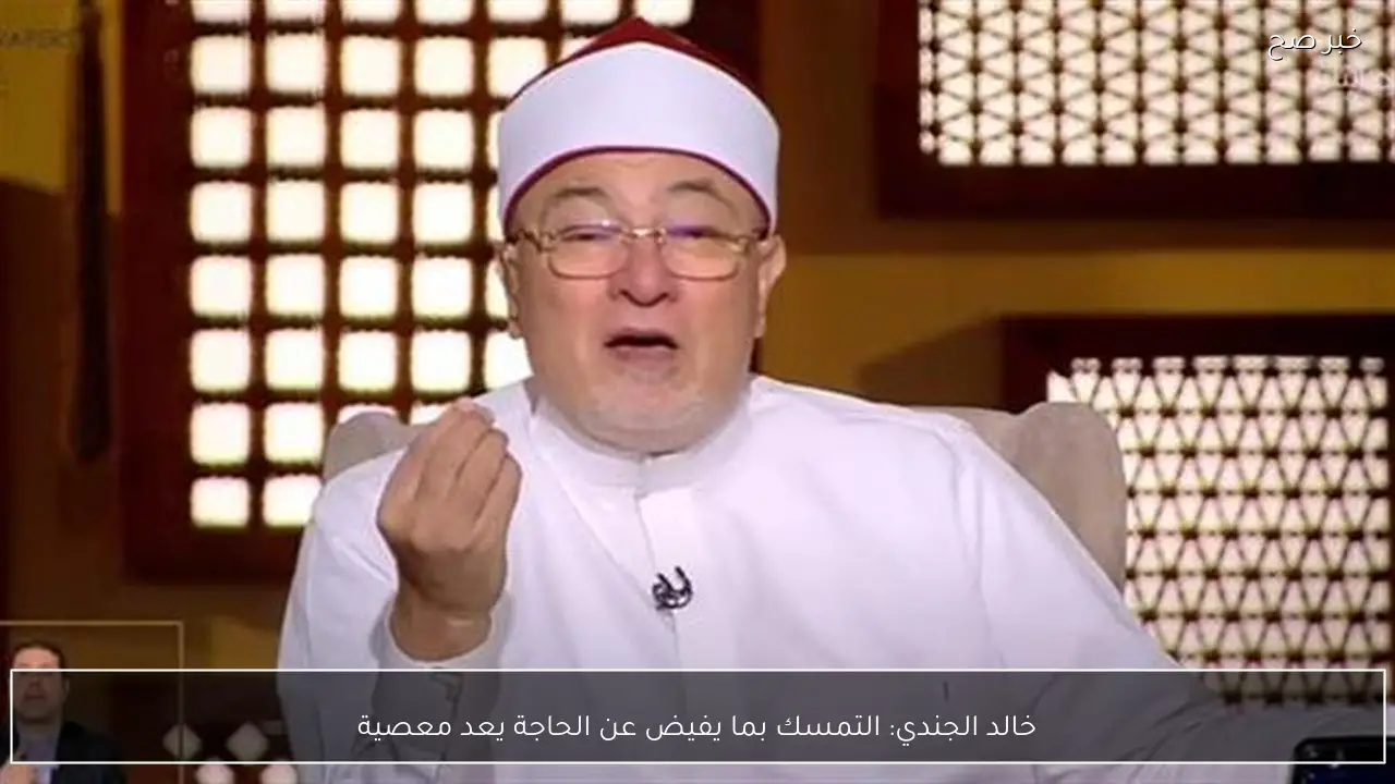 خالد الجندي: التمسك بما يفيض عن الحاجة يعد معصية