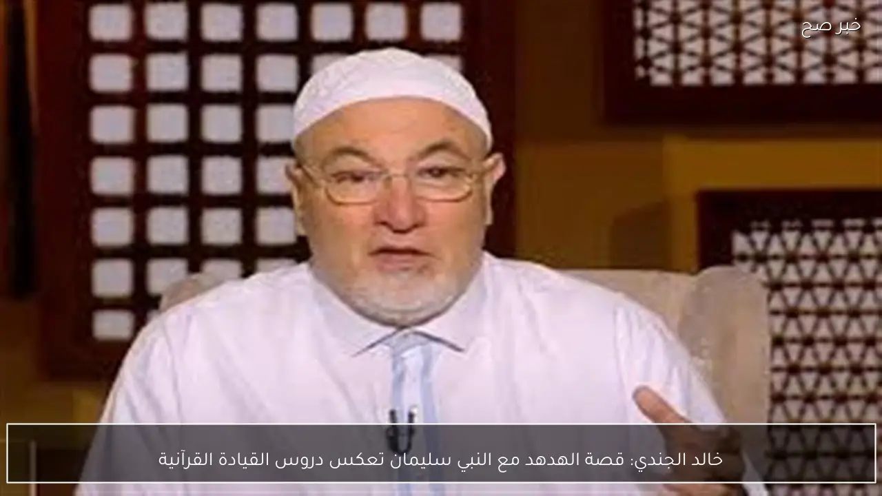 خالد الجندي: قصة الهدهد مع النبي سليمان تعكس دروس القيادة القرآنية