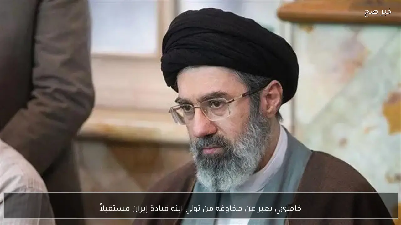 خامنئي يعبر عن مخاوفه من تولي ابنه قيادة إيران مستقبلاً