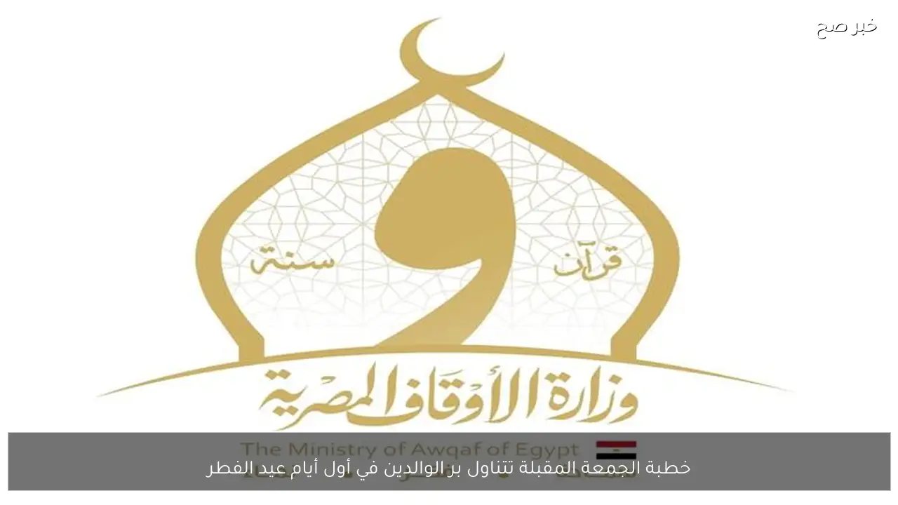 خطبة الجمعة المقبلة تتناول بر الوالدين في أول أيام عيد الفطر