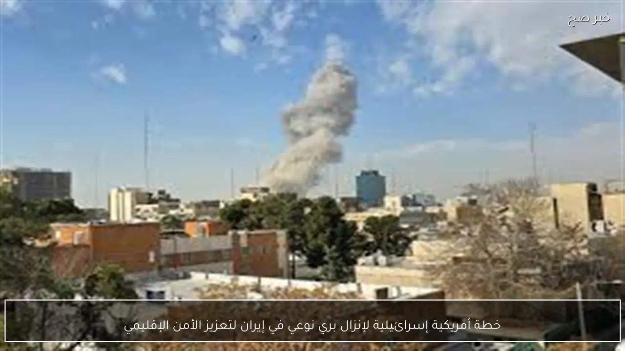 خطة أمريكية إسرائيلية لإنزال بري نوعي في إيران لتعزيز الأمن الإقليمي