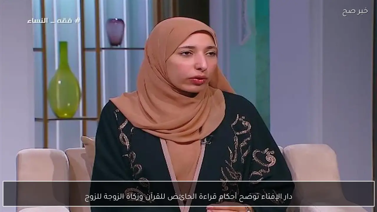 دار الإفتاء توضح أحكام قراءة الحائض للقرآن وزكاة الزوجة للزوج