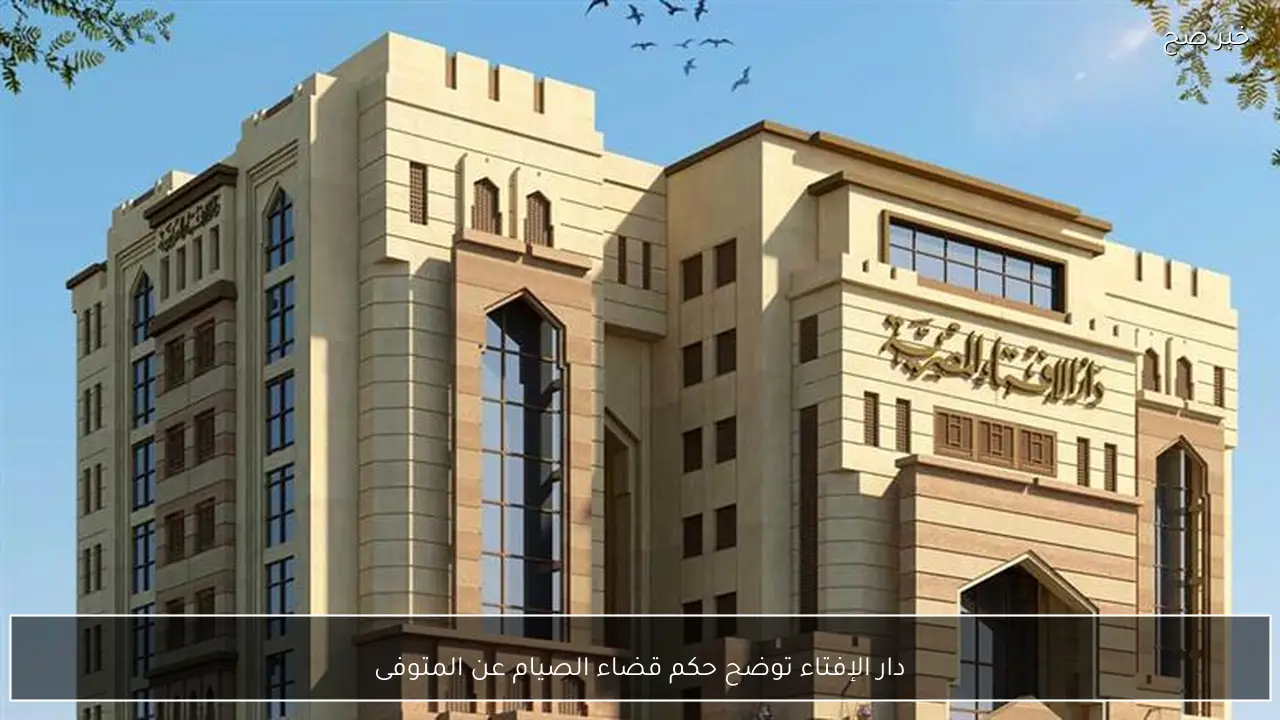 دار الإفتاء توضح حكم قضاء الصيام عن المتوفى