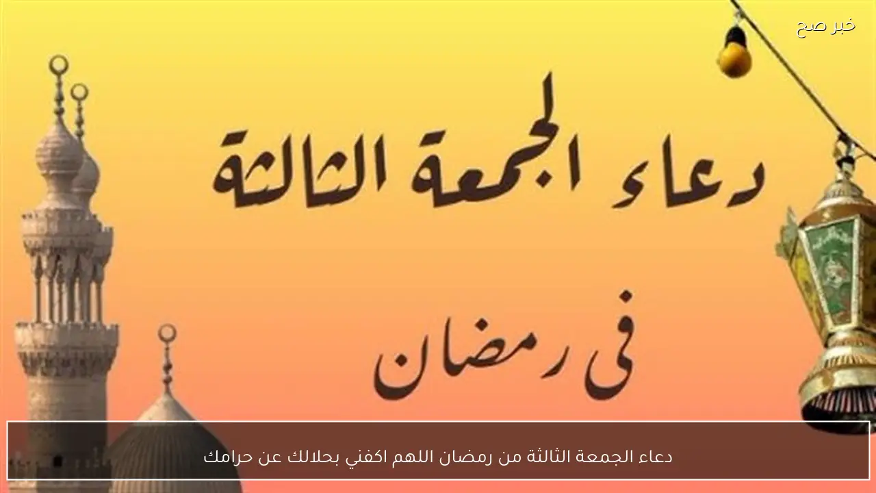 دعاء الجمعة الثالثة من رمضان اللهم اكفني بحلالك عن حرامك