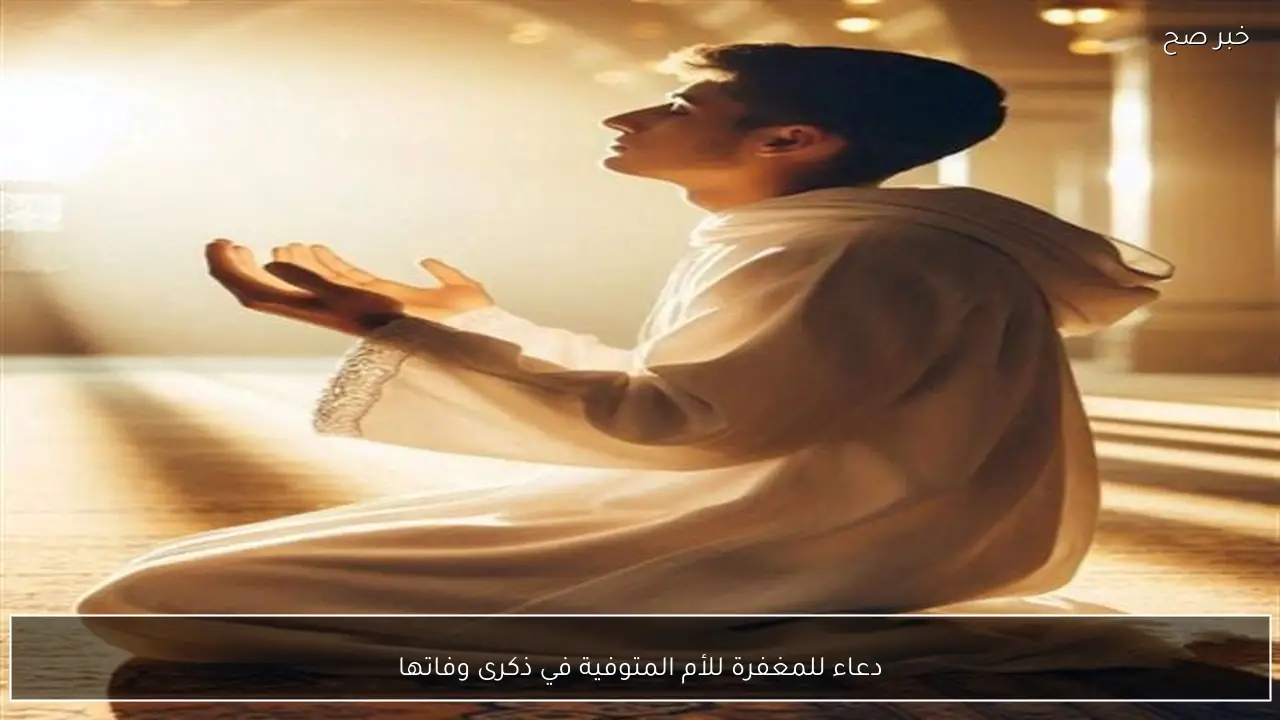 دعاء للمغفرة للأم المتوفية في ذكرى وفاتها