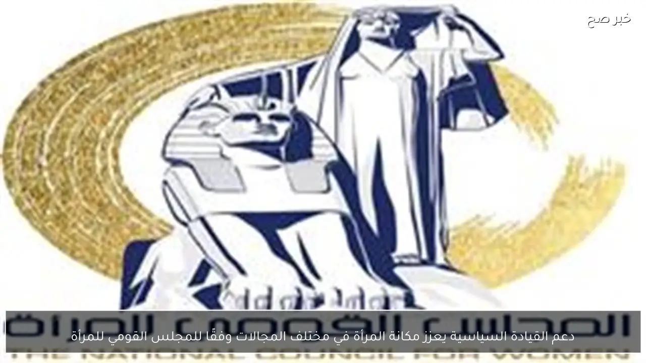 دعم القيادة السياسية يعزز مكانة المرأة في مختلف المجالات وفقًا للمجلس القومي للمرأة