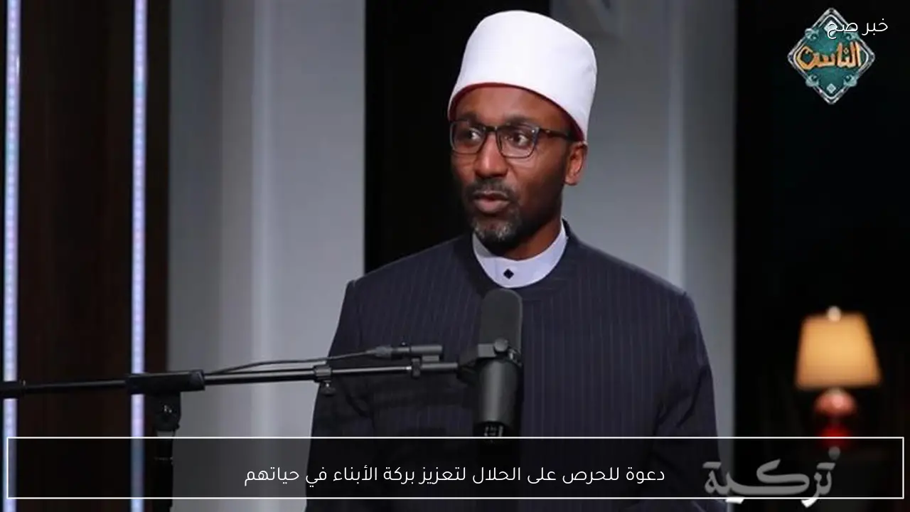 دعوة للحرص على الحلال لتعزيز بركة الأبناء في حياتهم