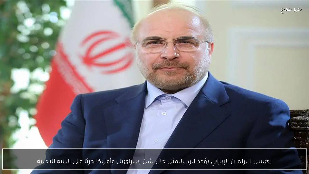 رئيس البرلمان الإيراني يؤكد الرد بالمثل حال شن إسرائيل وأمريكا حربًا على البنية التحتية