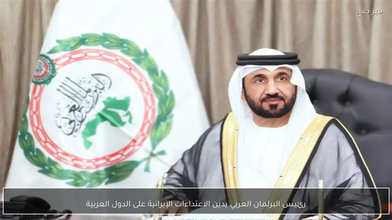 رئيس البرلمان العربي يدين الاعتداءات الإيرانية على الدول العربية