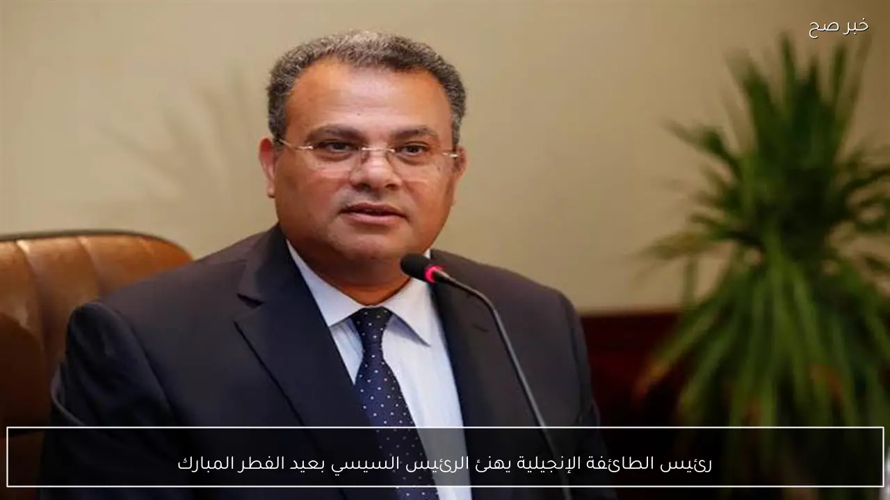 رئيس الطائفة الإنجيلية يهنئ الرئيس السيسي بعيد الفطر المبارك