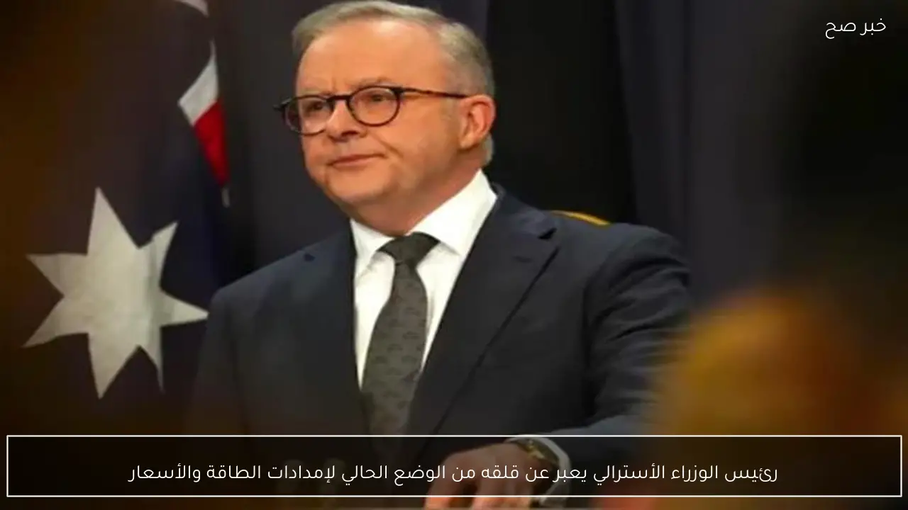رئيس الوزراء الأسترالي يعبر عن قلقه من الوضع الحالي لإمدادات الطاقة والأسعار
