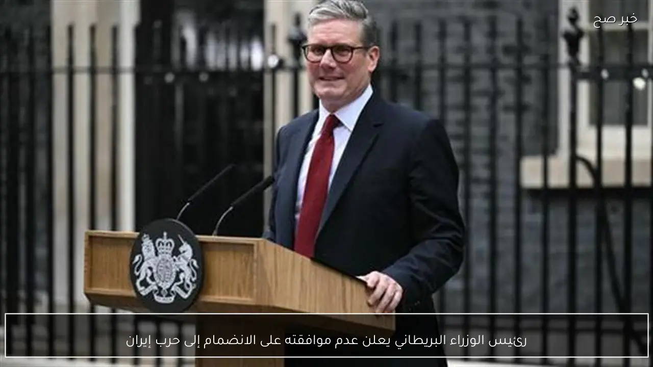رئيس الوزراء البريطاني يعلن عدم موافقته على الانضمام إلى حرب إيران