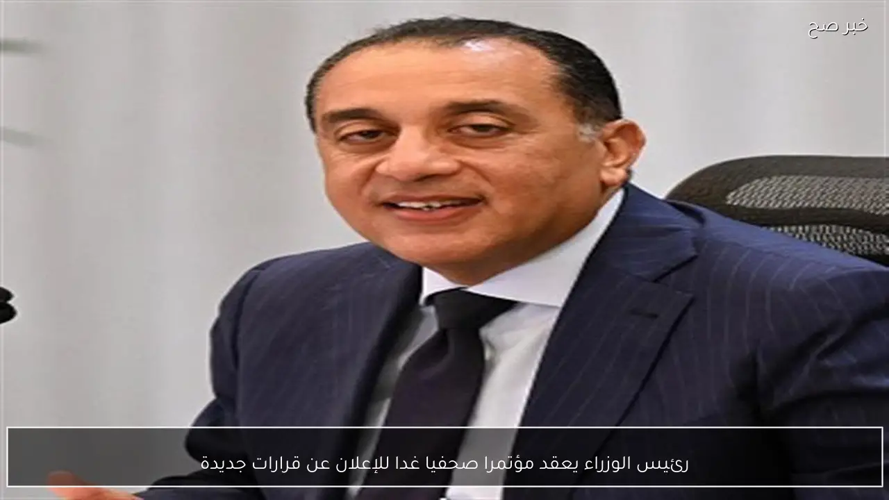 رئيس الوزراء يعقد مؤتمرا صحفيا غدا للإعلان عن قرارات جديدة