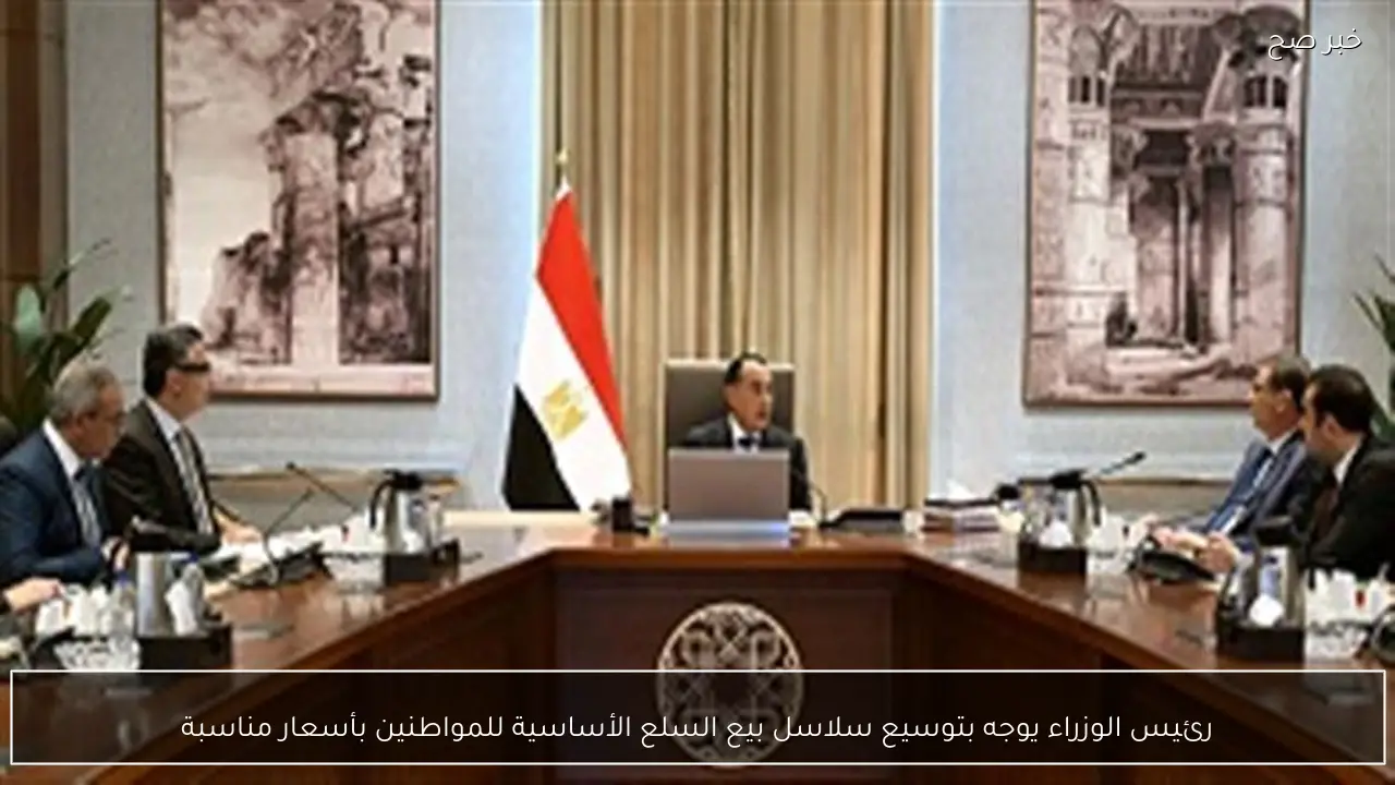 رئيس الوزراء يوجه بتوسيع سلاسل بيع السلع الأساسية للمواطنين بأسعار مناسبة