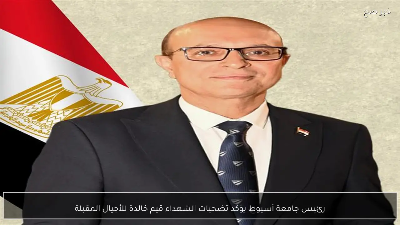 رئيس جامعة أسيوط يؤكد تضحيات الشهداء قيم خالدة للأجيال المقبلة