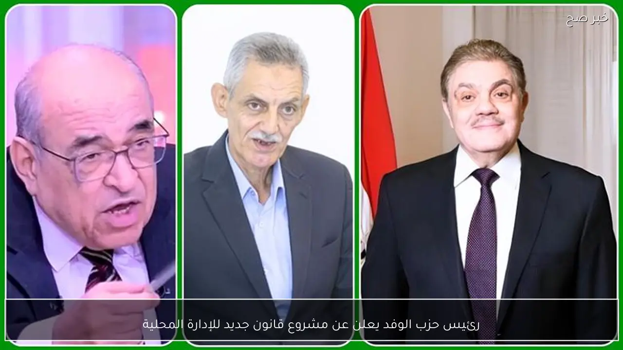 رئيس حزب الوفد يعلن عن مشروع قانون جديد للإدارة المحلية