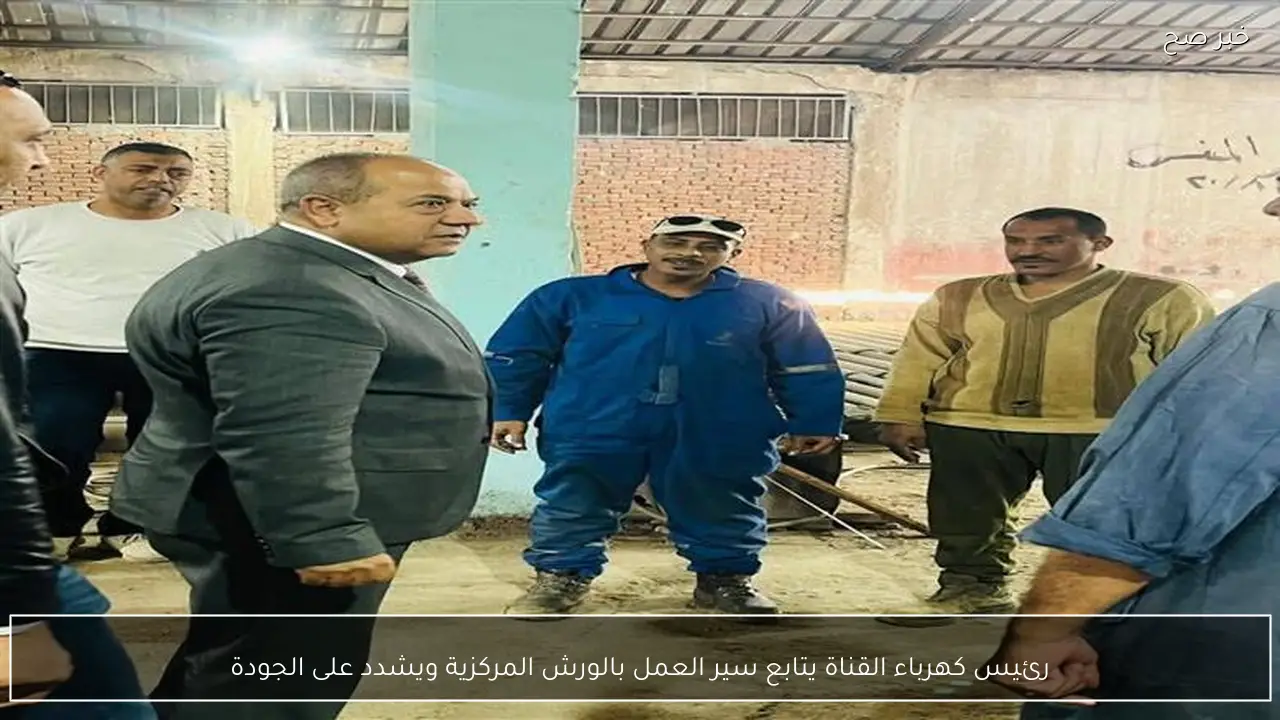 رئيس كهرباء القناة يتابع سير العمل بالورش المركزية ويشدد على الجودة