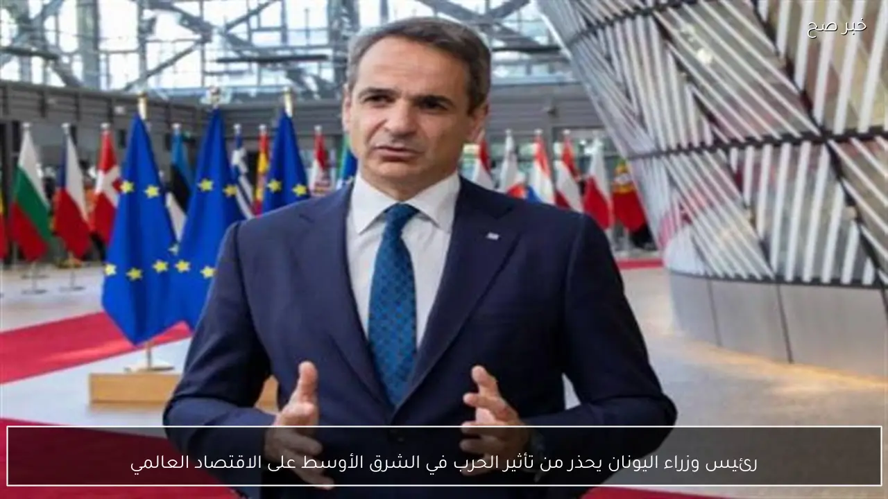 رئيس وزراء اليونان يحذر من تأثير الحرب في الشرق الأوسط على الاقتصاد العالمي