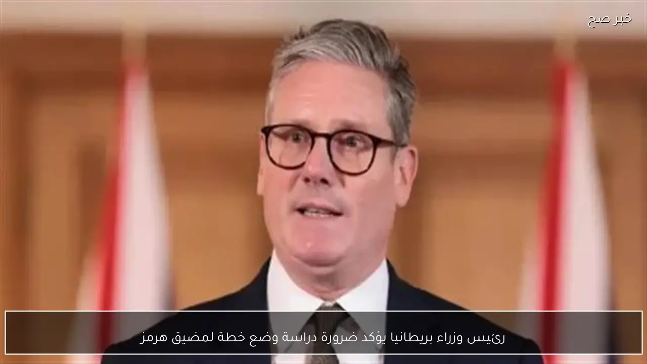 رئيس وزراء بريطانيا يؤكد ضرورة دراسة وضع خطة لمضيق هرمز