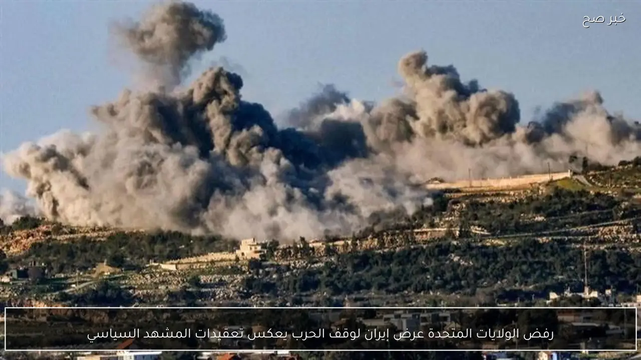 رفض الولايات المتحدة عرض إيران لوقف الحرب يعكس تعقيدات المشهد السياسي