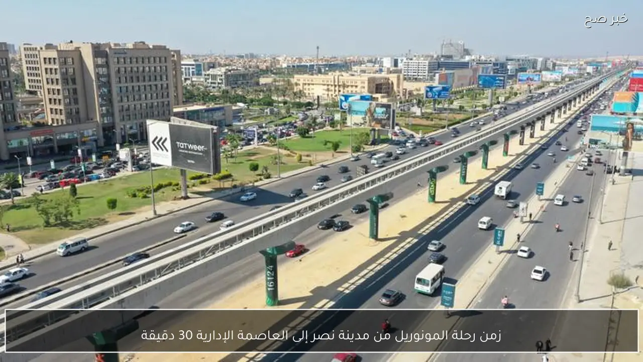 زمن رحلة المونوريل من مدينة نصر إلى العاصمة الإدارية 30 دقيقة