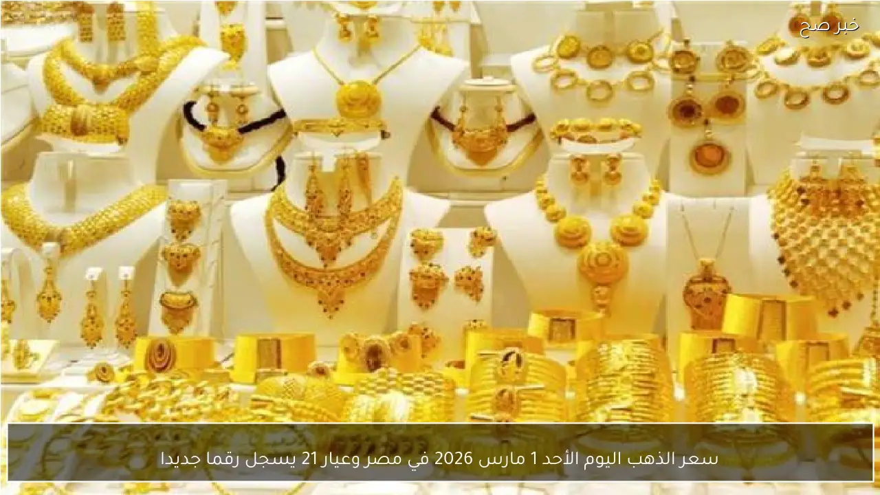 سعر الذهب اليوم الأحد 1 مارس 2026 في مصر وعيار 21 يسجل رقما جديدا