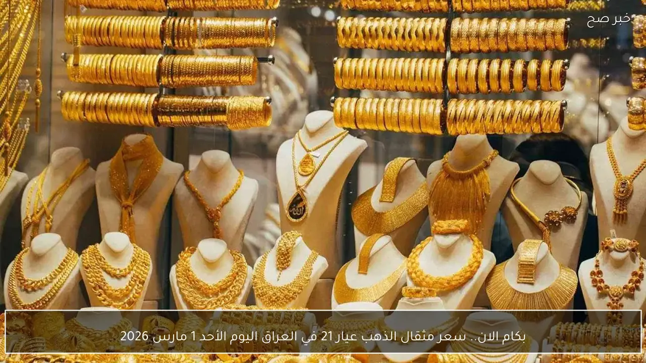 بكام الان.. سعر مثقال الذهب عيار 21 في العراق اليوم الأحد 1 مارس 2026