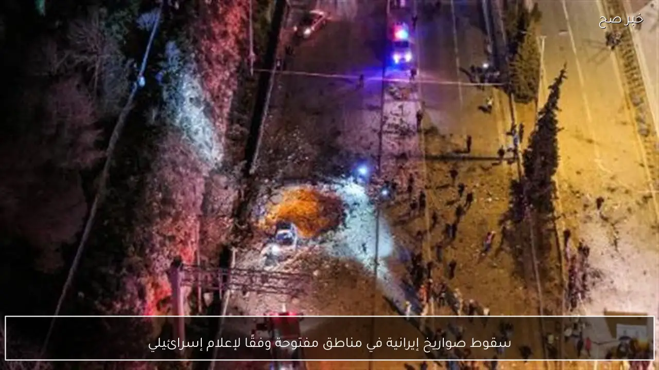 سقوط صواريخ إيرانية في مناطق مفتوحة وفقًا لإعلام إسرائيلي