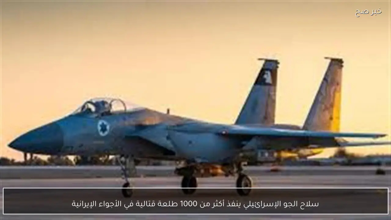 سلاح الجو الإسرائيلي ينفذ أكثر من 1000 طلعة قتالية في الأجواء الإيرانية