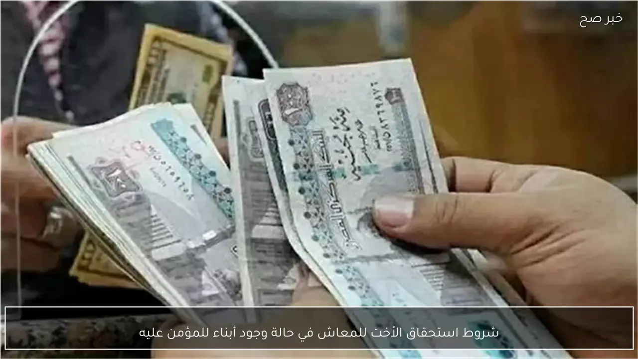 شروط استحقاق الأخت للمعاش في حالة وجود أبناء للمؤمن عليه