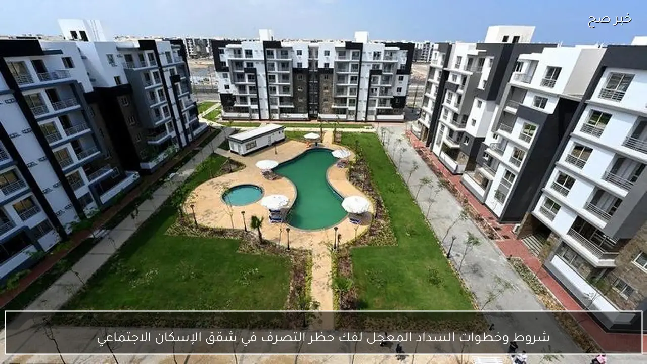 شروط وخطوات السداد المعجل لفك حظر التصرف في شقق الإسكان الاجتماعي