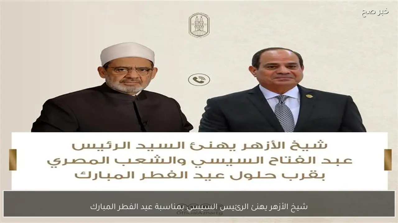 شيخ الأزهر يهنئ الرئيس السيسي بمناسبة عيد الفطر المبارك