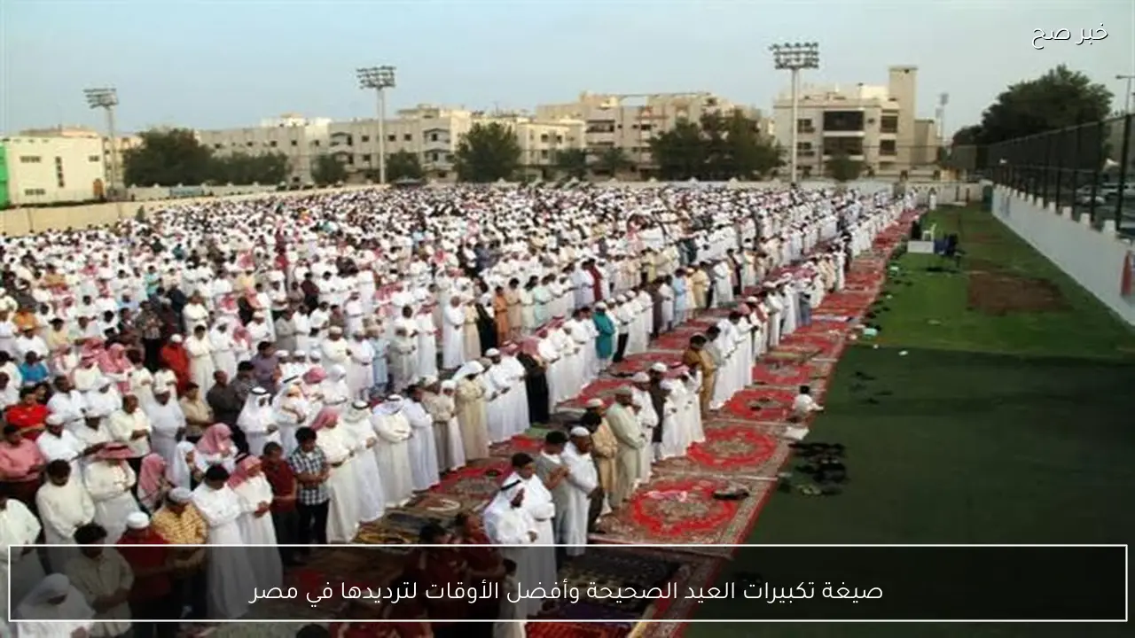 صيغة تكبيرات العيد الصحيحة وأفضل الأوقات لترديدها في مصر