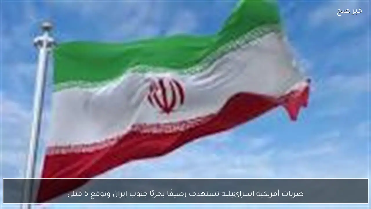 ضربات أمريكية إسرائيلية تستهدف رصيفًا بحريًا جنوب إيران وتوقع 5 قتلى