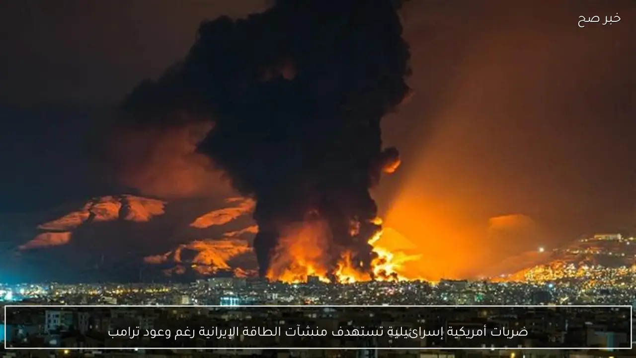 ضربات أمريكية إسرائيلية تستهدف منشآت الطاقة الإيرانية رغم وعود ترامب