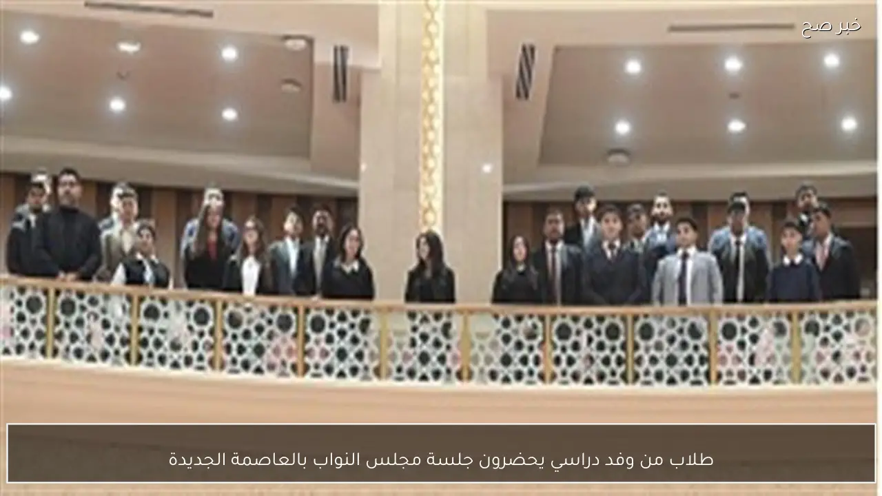 طلاب من وفد دراسي يحضرون جلسة مجلس النواب بالعاصمة الجديدة