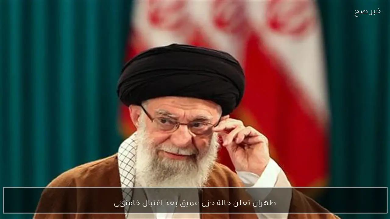 طهران تعلن حالة حزن عميق بعد اغتيال خامنئي