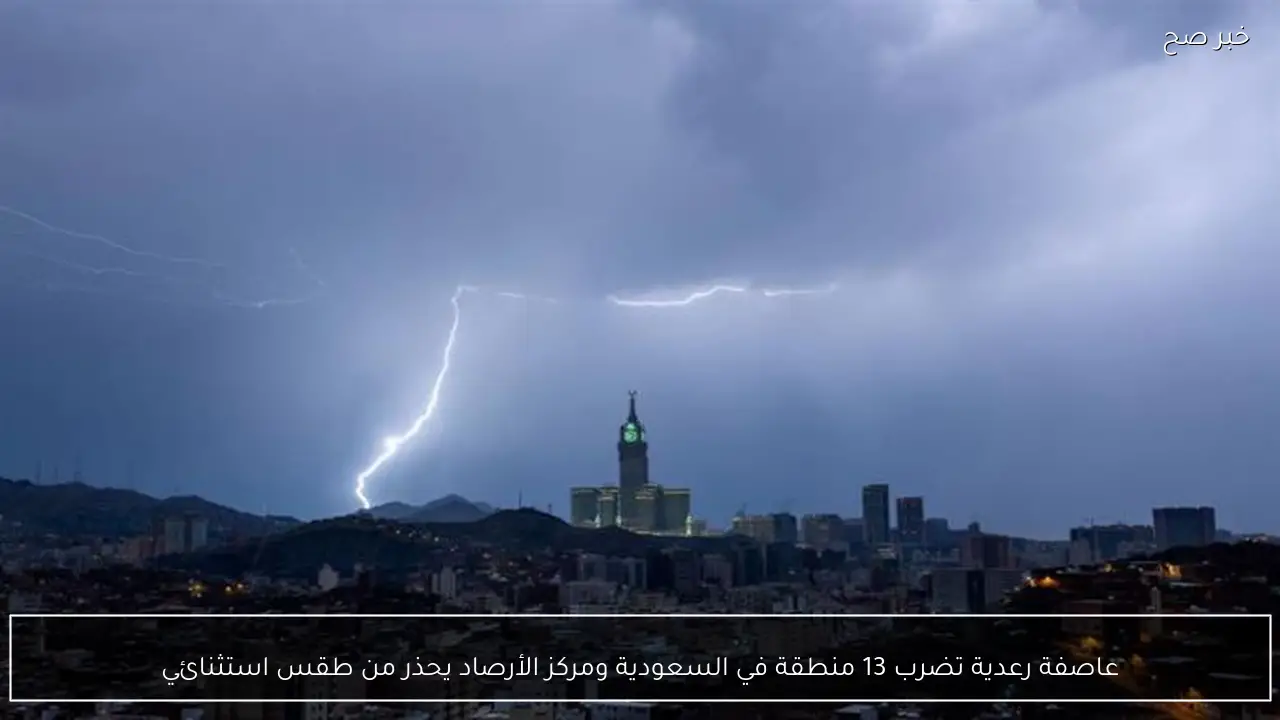 عاصفة رعدية تضرب 13 منطقة في السعودية ومركز الأرصاد يحذر من طقس استثنائي