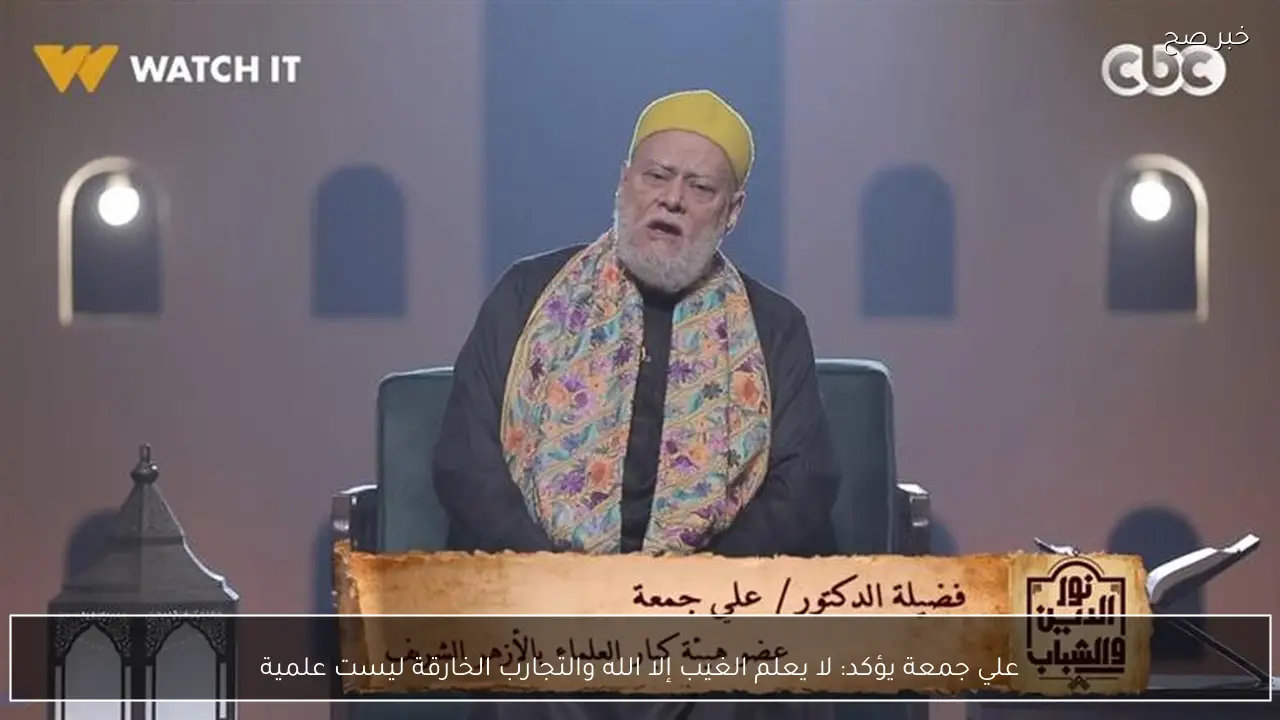 علي جمعة يؤكد: لا يعلم الغيب إلا الله والتجارب الخارقة ليست علمية