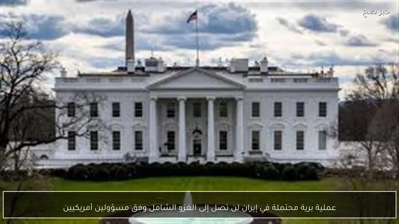 عملية برية محتملة في إيران لن تصل إلى الغزو الشامل وفق مسؤولين أمريكيين