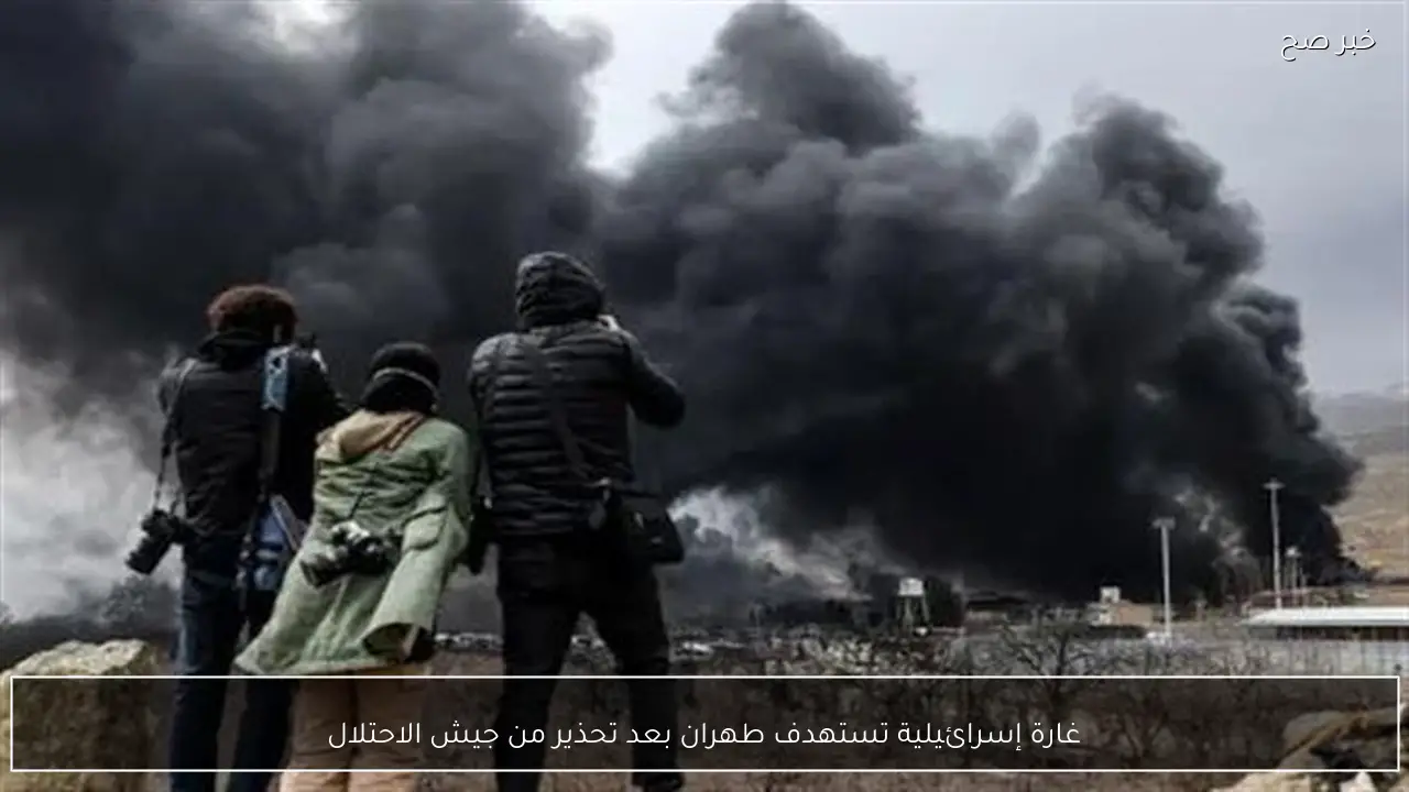 غارة إسرائيلية تستهدف طهران بعد تحذير من جيش الاحتلال