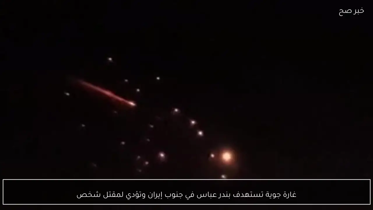 غارة جوية تستهدف بندر عباس في جنوب إيران وتؤدي لمقتل شخص