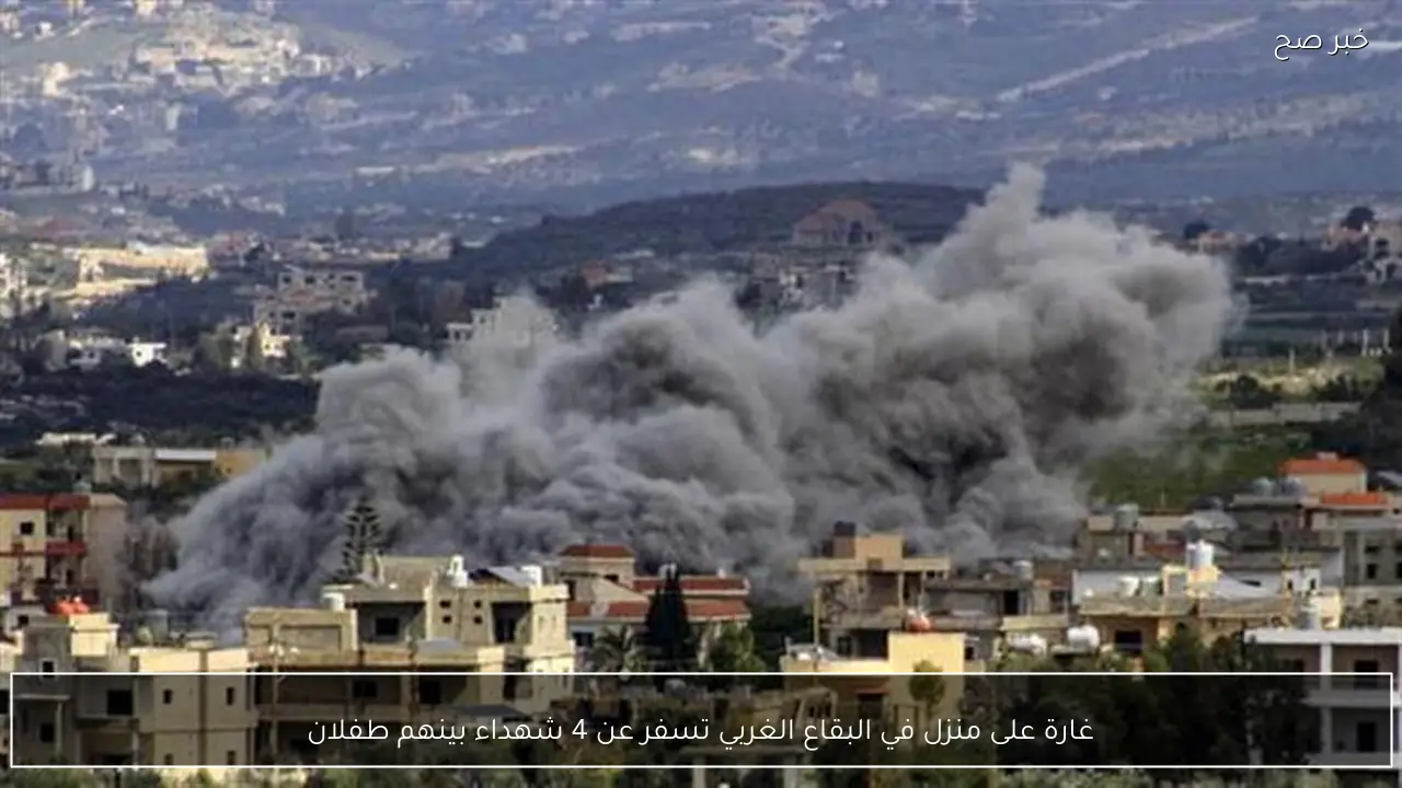 غارة على منزل في البقاع الغربي تسفر عن 4 شهداء بينهم طفلان