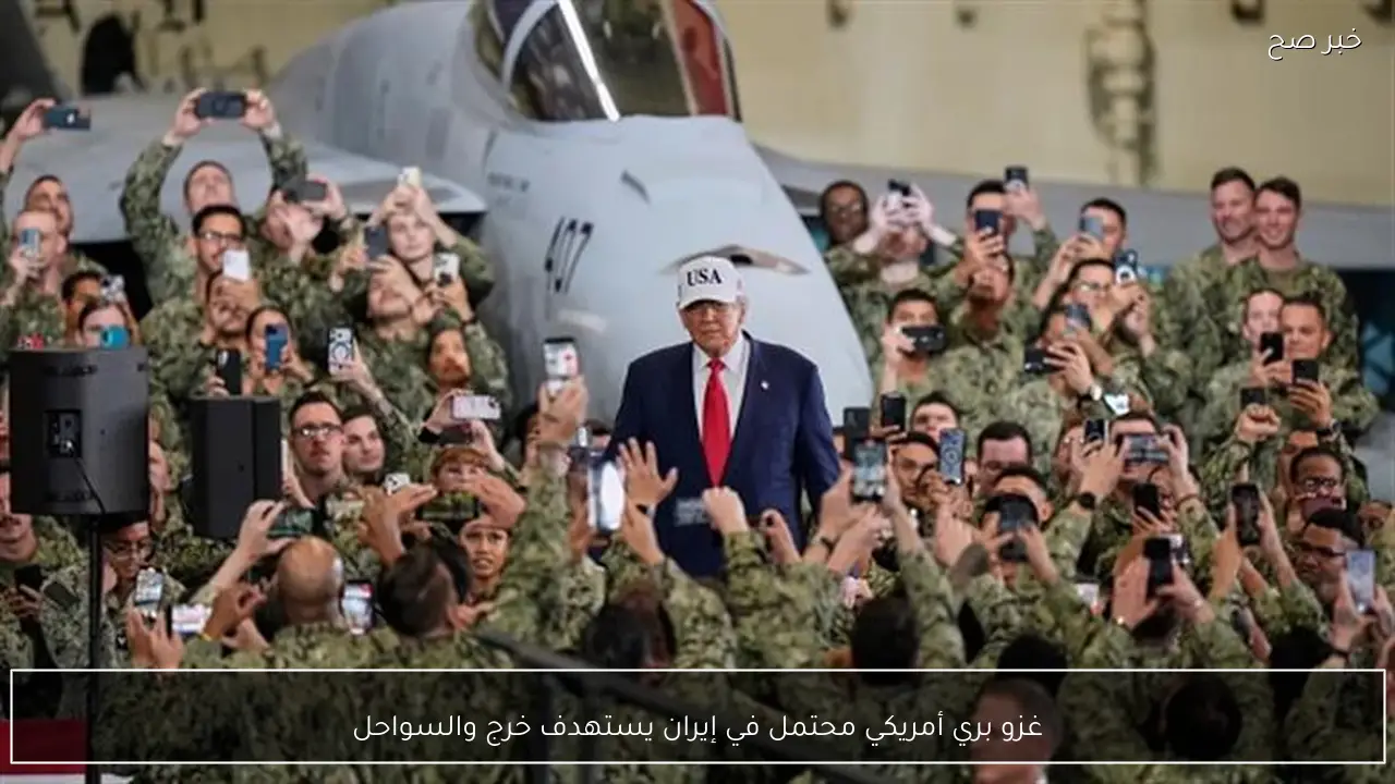 غزو بري أمريكي محتمل في إيران يستهدف خرج والسواحل