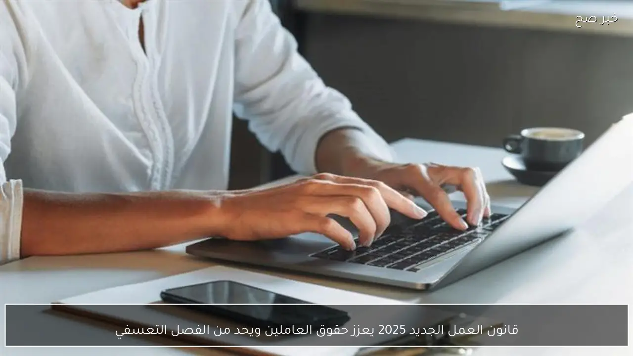 قانون العمل الجديد 2025 يعزز حقوق العاملين ويحد من الفصل التعسفي