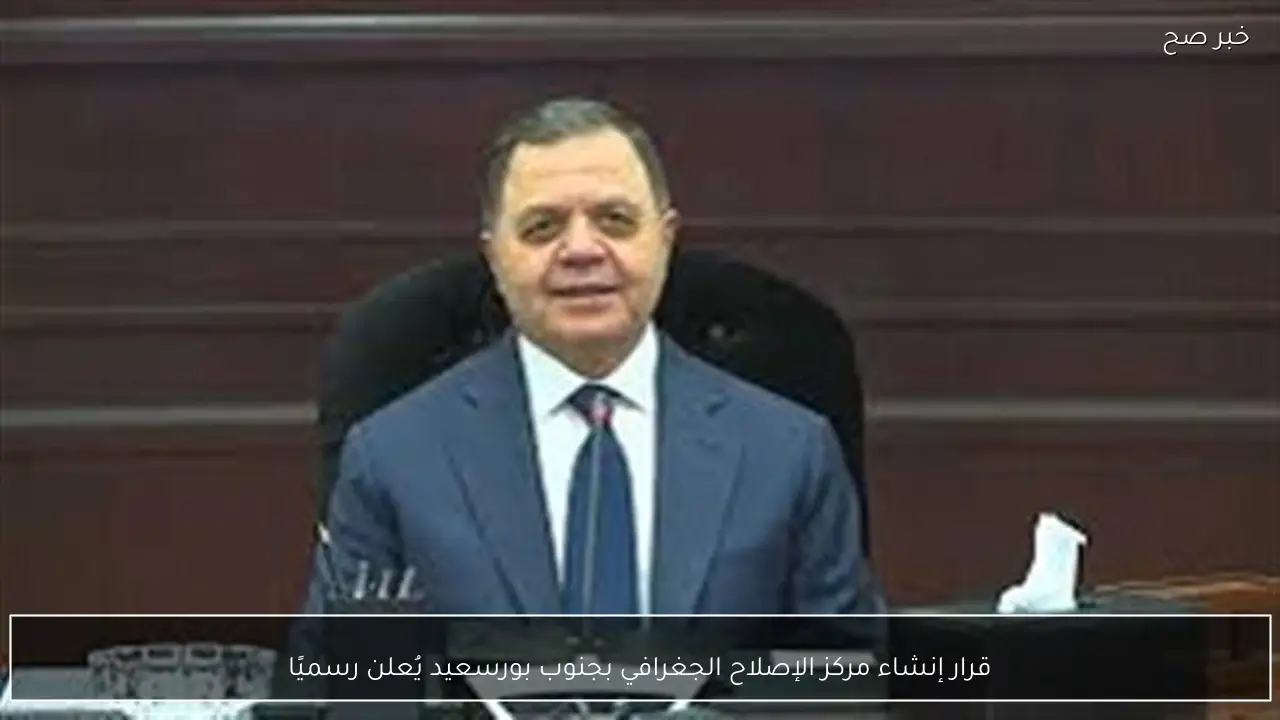 قرار إنشاء مركز الإصلاح الجغرافي بجنوب بورسعيد يُعلن رسميًا