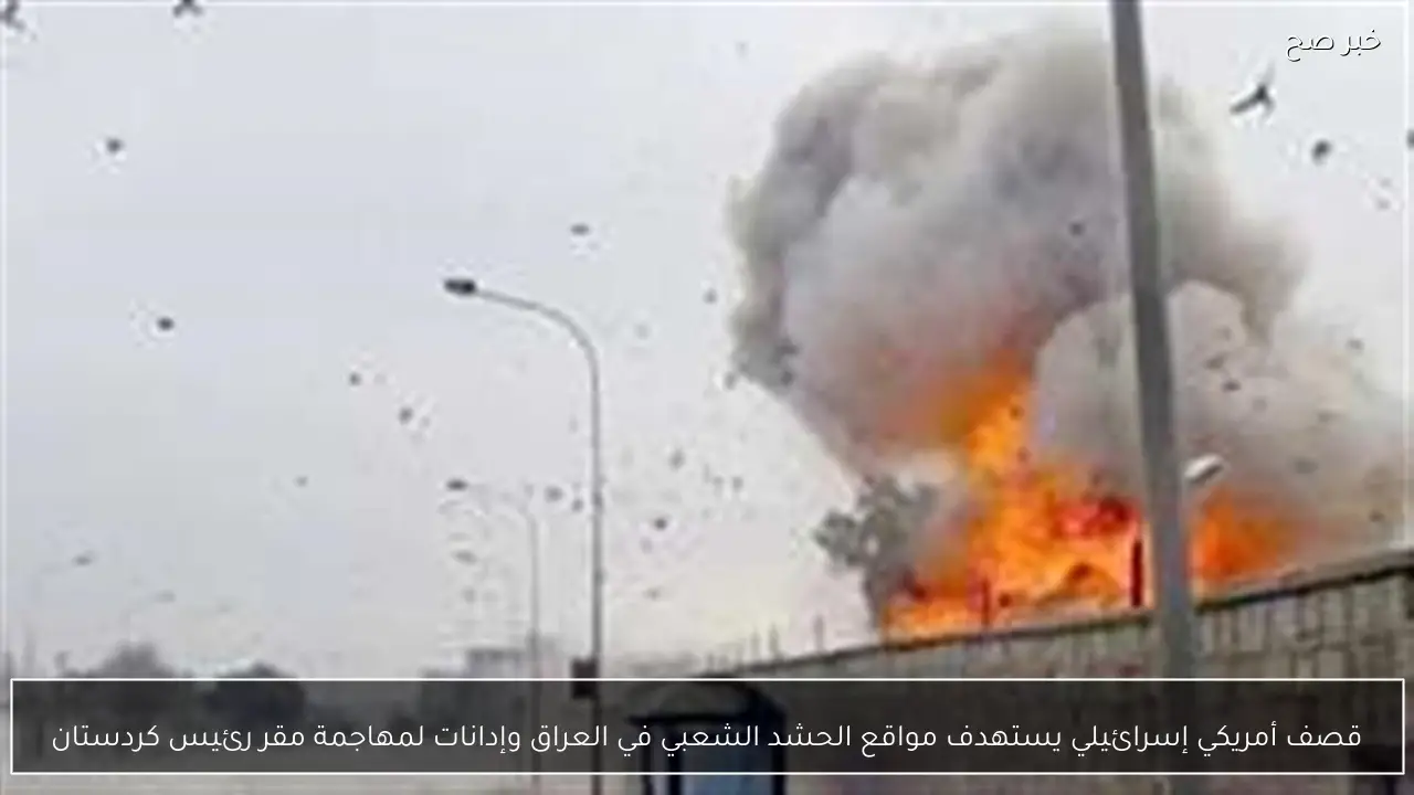 قصف أمريكي إسرائيلي يستهدف مواقع الحشد الشعبي في العراق وإدانات لمهاجمة مقر رئيس كردستان